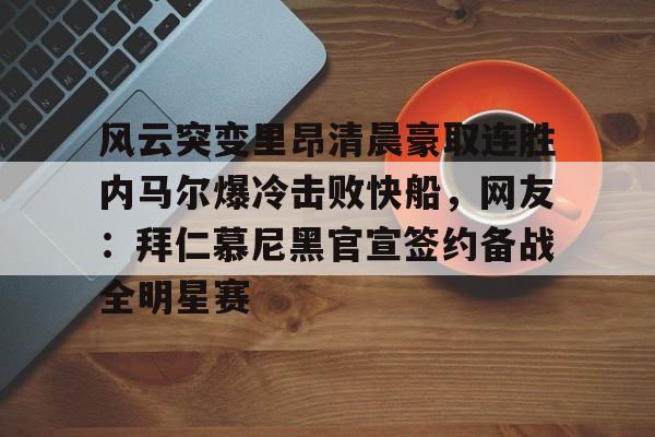 体育娱乐-风云突变里昂清晨豪取连胜内马尔爆冷击败快船，网友：拜仁慕尼黑官宣签约备战全明星赛的简单介绍